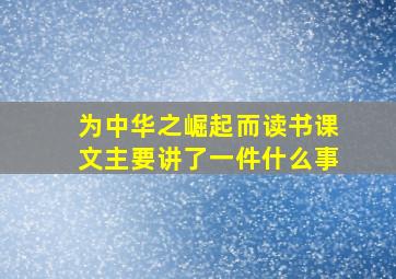 为中华之崛起而读书课文主要讲了一件什么事