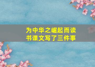 为中华之崛起而读书课文写了三件事