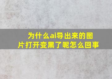 为什么ai导出来的图片打开变黑了呢怎么回事