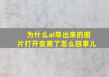 为什么ai导出来的图片打开变黑了怎么回事儿