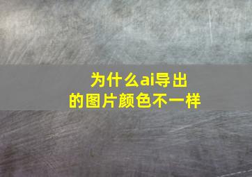 为什么ai导出的图片颜色不一样