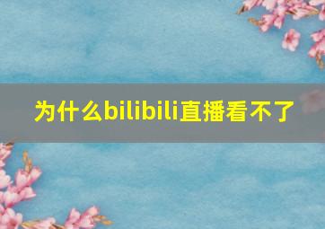 为什么bilibili直播看不了