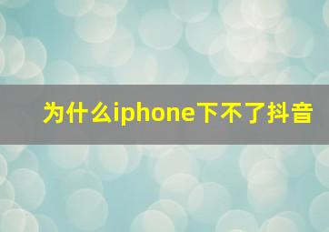 为什么iphone下不了抖音