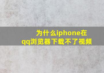 为什么iphone在qq浏览器下载不了视频