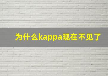 为什么kappa现在不见了