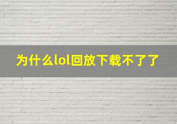 为什么lol回放下载不了了