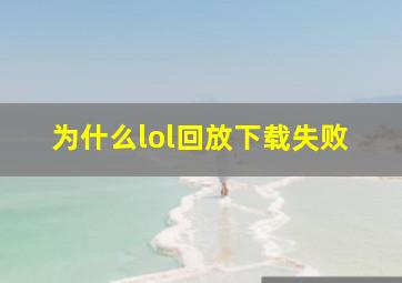 为什么lol回放下载失败