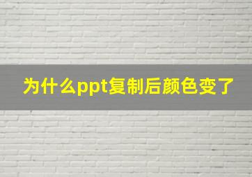 为什么ppt复制后颜色变了