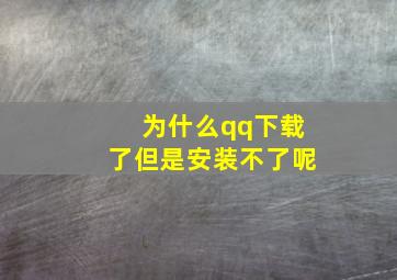 为什么qq下载了但是安装不了呢