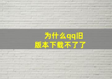 为什么qq旧版本下载不了了