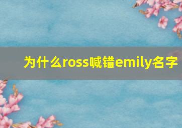 为什么ross喊错emily名字