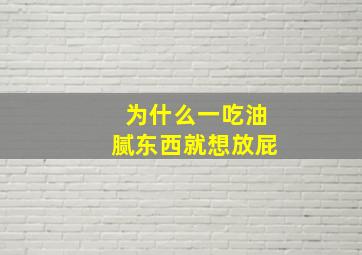 为什么一吃油腻东西就想放屁