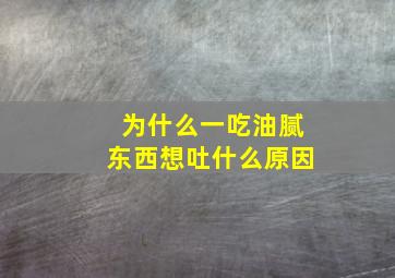 为什么一吃油腻东西想吐什么原因