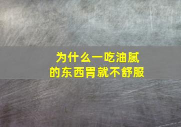 为什么一吃油腻的东西胃就不舒服