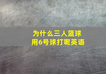 为什么三人篮球用6号球打呢英语