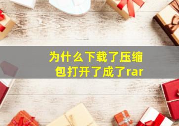 为什么下载了压缩包打开了成了rar