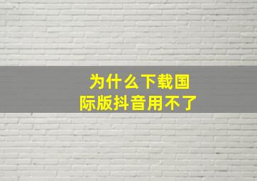 为什么下载国际版抖音用不了