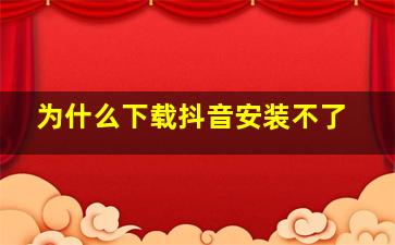 为什么下载抖音安装不了