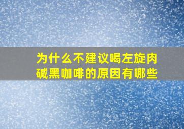 为什么不建议喝左旋肉碱黑咖啡的原因有哪些