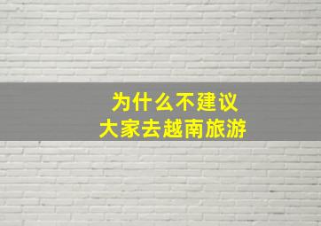 为什么不建议大家去越南旅游