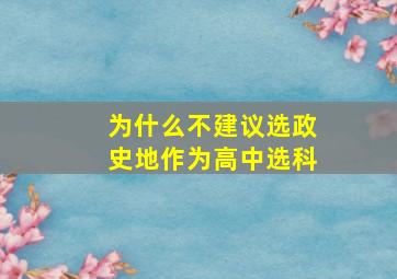 为什么不建议选政史地作为高中选科