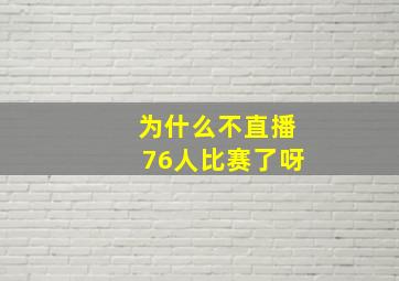 为什么不直播76人比赛了呀