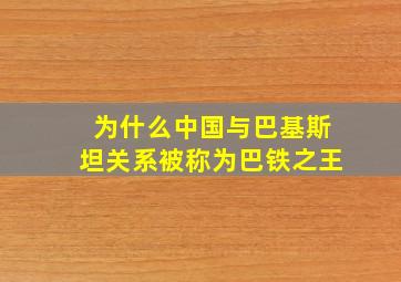 为什么中国与巴基斯坦关系被称为巴铁之王