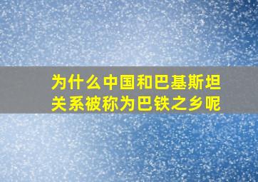 为什么中国和巴基斯坦关系被称为巴铁之乡呢