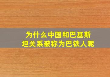 为什么中国和巴基斯坦关系被称为巴铁人呢