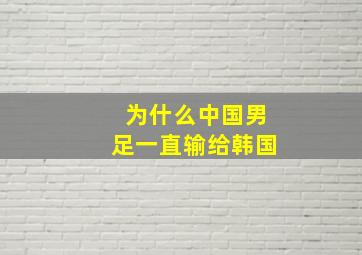 为什么中国男足一直输给韩国