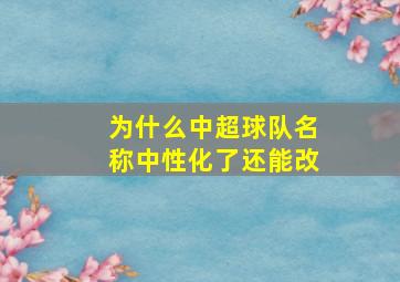 为什么中超球队名称中性化了还能改