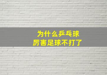 为什么乒乓球厉害足球不打了