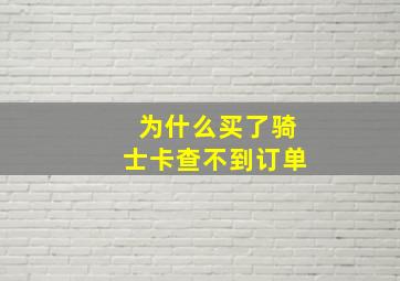 为什么买了骑士卡查不到订单