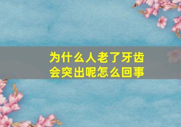 为什么人老了牙齿会突出呢怎么回事