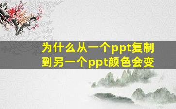 为什么从一个ppt复制到另一个ppt颜色会变