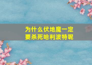 为什么伏地魔一定要杀死哈利波特呢