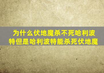 为什么伏地魔杀不死哈利波特但是哈利波特能杀死伏地魔