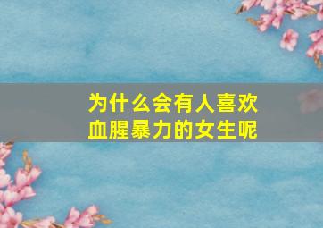 为什么会有人喜欢血腥暴力的女生呢