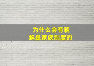 为什么会有朝鲜是家族制度的