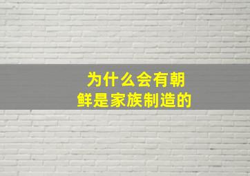 为什么会有朝鲜是家族制造的