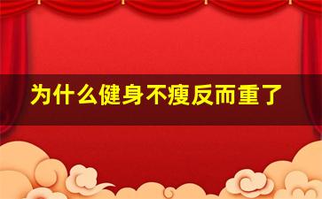 为什么健身不瘦反而重了