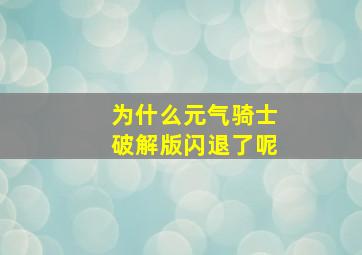 为什么元气骑士破解版闪退了呢