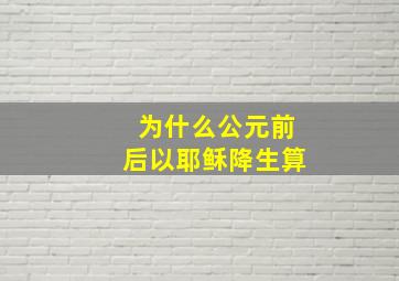 为什么公元前后以耶稣降生算