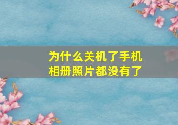 为什么关机了手机相册照片都没有了