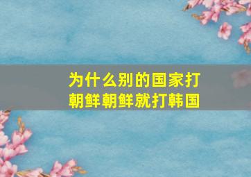 为什么别的国家打朝鲜朝鲜就打韩国