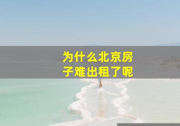 为什么北京房子难出租了呢