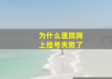 为什么医院网上挂号失败了