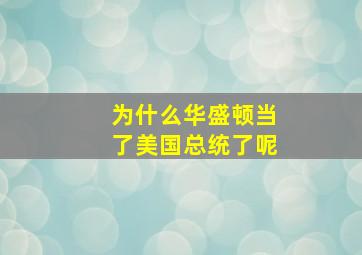 为什么华盛顿当了美国总统了呢