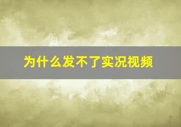 为什么发不了实况视频