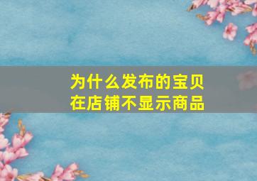 为什么发布的宝贝在店铺不显示商品